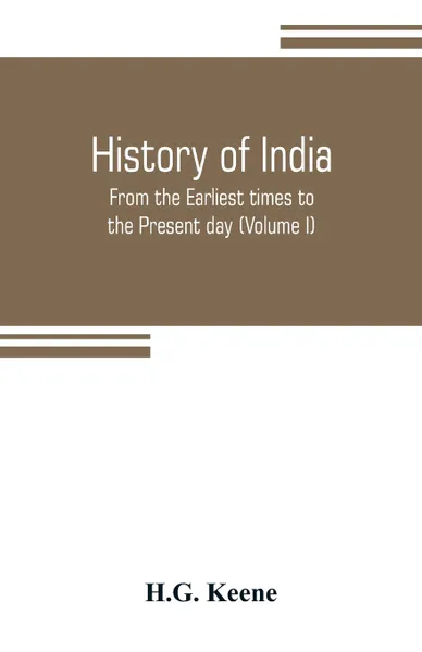 Обложка книги History of India. From the Earliest times to the Present day (Volume I), H.G. Keene