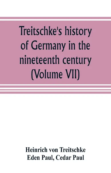 Обложка книги Treitschke's history of Germany in the nineteenth century (Volume VII), Heinrich von Treitschke, Cedar Paul