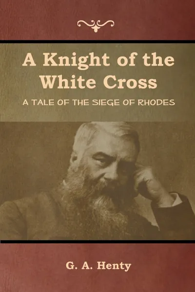Обложка книги A Knight of the White Cross. A Tale of the Siege of Rhodes, G. A. Henty