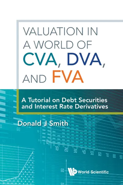 Обложка книги Valuation in a World of CVA, DVA, and FVA. A Tutorial on Debt Securities and Interest Rate Derivatives, DONALD J SMITH