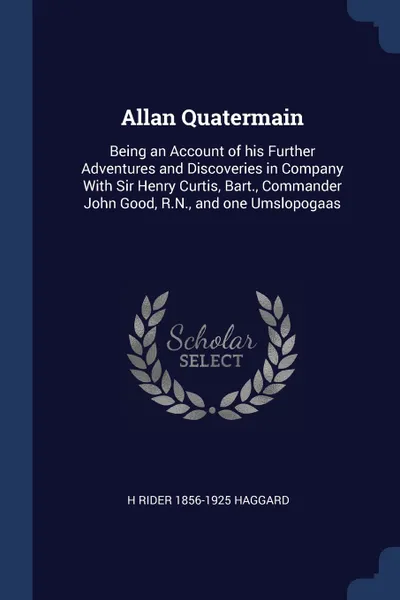 Обложка книги Allan Quatermain. Being an Account of his Further Adventures and Discoveries in Company With Sir Henry Curtis, Bart., Commander John Good, R.N., and one Umslopogaas, H Rider 1856-1925 Haggard