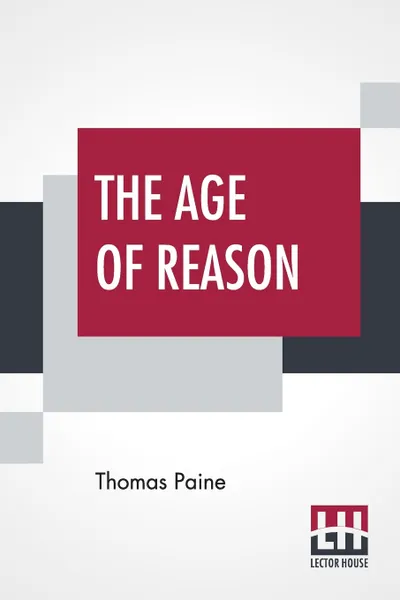 Обложка книги The Age Of Reason. The Writings Of Thomas Paine, 1794-1796 (Volume IV); Collected And Edited By Moncure Daniel Conway, Thomas Paine