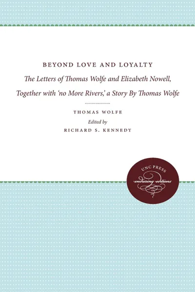 Обложка книги Beyond Love and Loyalty. The Letters of Thomas Wolfe and Elizabeth Nowell, Together with 'no More Rivers,' a Story By Thomas Wolfe, Thomas Wolfe