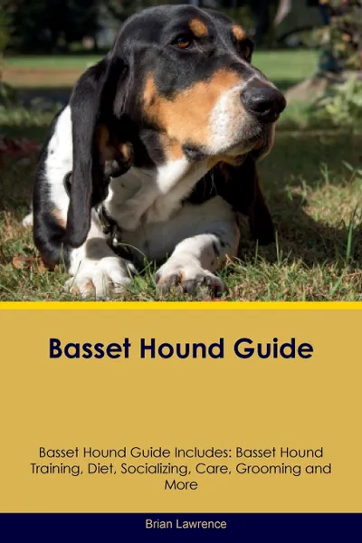 Обложка книги Basset Hound Guide Basset Hound Guide Includes. Basset Hound Training, Diet, Socializing, Care, Grooming, Breeding and More, Brian Lawrence