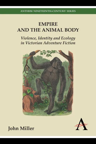 Обложка книги Empire and the Animal Body. Violence, Identity and Ecology in Victorian Adventure Fiction, John Miller