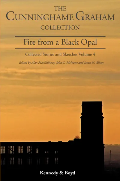 Обложка книги Fire from a Black Opal. Collected Stories and Sketches Volume 4, R. B. Cunninghame Graham