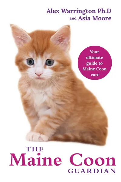 Обложка книги Maine Coon Cat. From bringing your kitten home to comforting your senior age companion, Alex Warrington Ph.D., Asia Moore