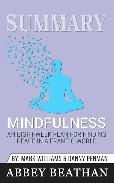 Обложка книги Summary of Mindfulness. An Eight-Week Plan for Finding Peace in a Frantic World by Dr. Danny Penman & Jon Kabat-Zinn, Abbey Beathan