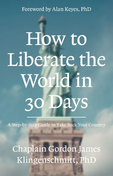 Обложка книги How To Liberate The World In 30 Days. A Step-By-Step Guide to Take Back Your Country, Ph D Gordon J Klingenschmitt