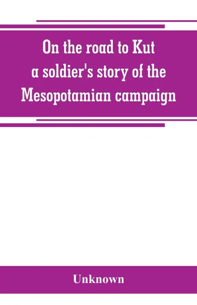 Обложка книги On the road to Kut, a soldier's story of the Mesopotamian campaign, Unknown
