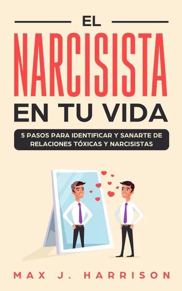 Обложка книги El Narcisista en Tu Vida. 5 Pasos para Identificar y Sanarte de Relaciones Toxicas y Narcisistas, Max J. Harrison, Elias Martinez