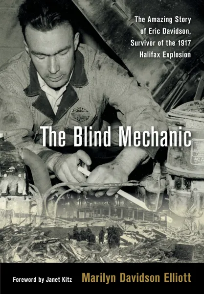 Обложка книги The Blind Mechanic. The Amazing Story of Eric Davidson, Survivor of the 1917 Halifax Explosion, Marilyn Davidson Elliott