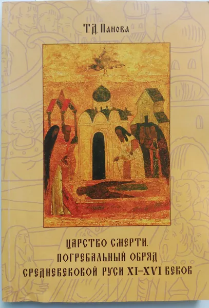 Обложка книги Царство смерти. Погребальный обряд средневековой Руси XI-XVI веков, Т.Д.Панова