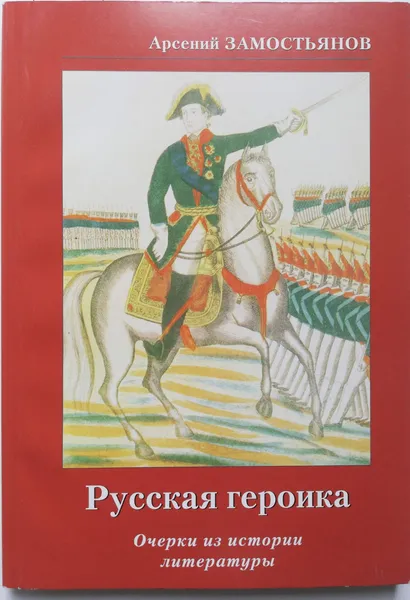 Обложка книги Русская героика. Очерки из истории литературы, Арсений Замостьянов