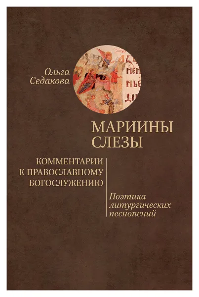 Обложка книги Мариины слезы. Комментарии к православному богослужению. Поэтика литургических песнопений, Седакова Ольга Александровна