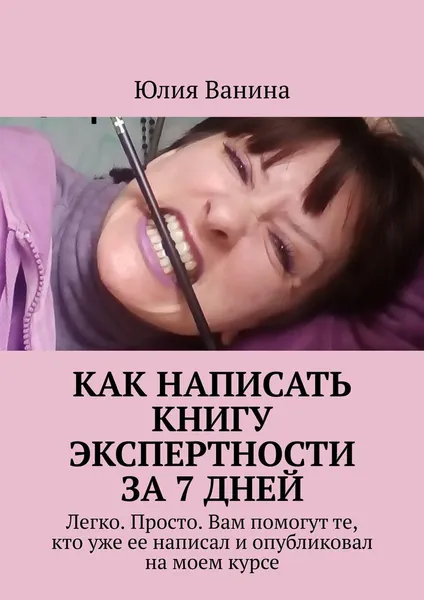 Обложка книги Как написать книгу экспертности за 7 дней, Юлия Ванина