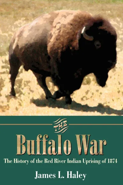 Обложка книги The Buffalo War. The History of the Red River Indian Uprising of 1874, James L. Haley