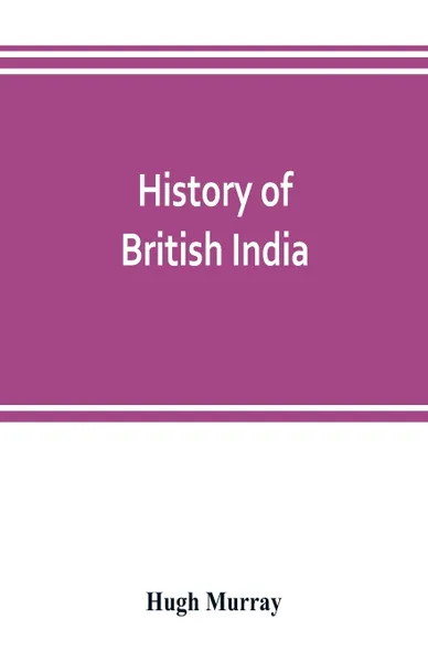 Обложка книги History of British India. with continuation comprising the Afghan war, the conquest of Sinde and Gwalior, war in the Punjab, Hugh Murray