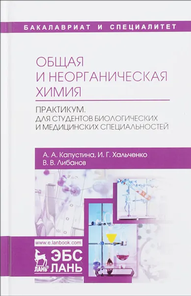 Обложка книги Общая и неорганическая химия. Практикум. Для студентов биологических и медицинских специальностей. Учебно-методическое пособие, Капустина А.А., Хальченко И.Г., Либанов В.В.