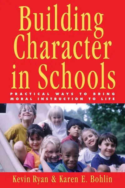 Обложка книги Building Character in Schools. Practical Ways to Bring Moral Instruction to Life, Kevin Ryan, Karen E. Bohlin