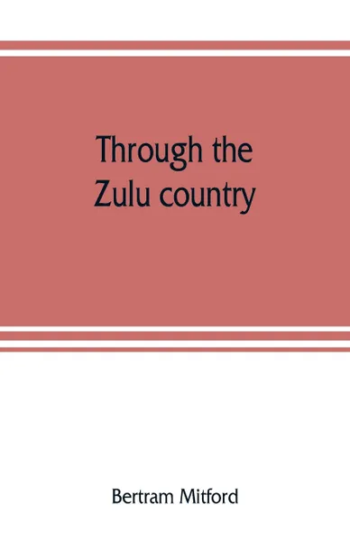 Обложка книги Through the Zulu country; its battlefields and its people, Bertram Mitford