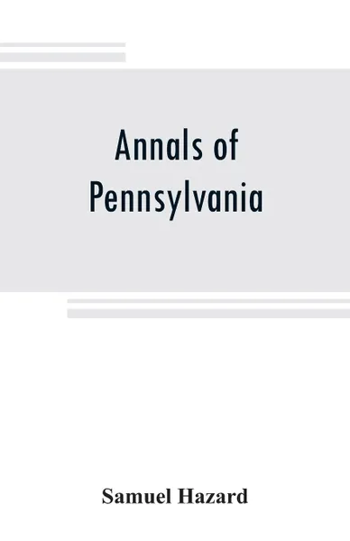 Обложка книги Annals of Pennsylvania. from the discovery of the Delaware, 1609-1682, Samuel Hazard