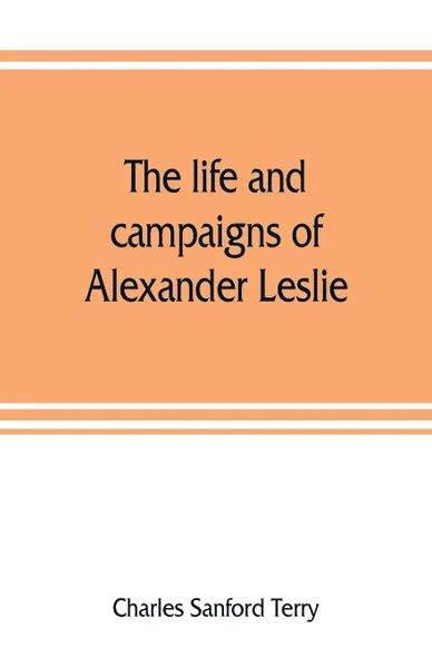 Обложка книги The life and campaigns of Alexander Leslie, Charles Sanford Terry