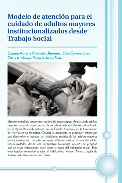 Обложка книги Modelo de Atencion Para El Cuidado de Adultos Mayores Institucionalizados Desde Trabajo Social, S. Preciado, E. Covarrubias, M. Arias