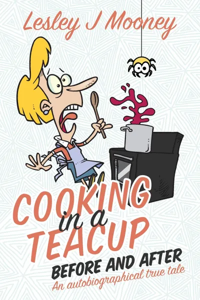 Обложка книги Cooking in a Teacup Before & After. An Autobiographical True Tale, Lesley J Mooney