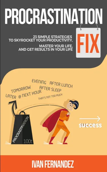 Обложка книги Procrastination Fix. 23 Simple Strategies to Skyrocket Your Productivity, Master Your Life and Get Results in Your Life, Ivan Fernandez