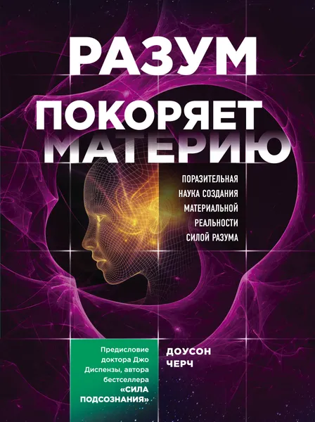 Обложка книги Разум покоряет материю. Поразительная наука создания материальной реальности силой разума, Черч Доусон