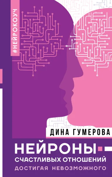 Обложка книги Нейроны счастливых отношений. Достигая невозможного, Гумерова Дина Камиловна