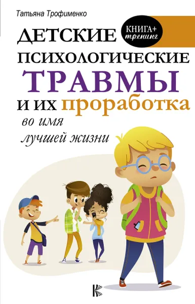 Обложка книги Детские психологические травмы и их проработка во имя лучшей жизни, Трофименко Татьяна Георгиевна