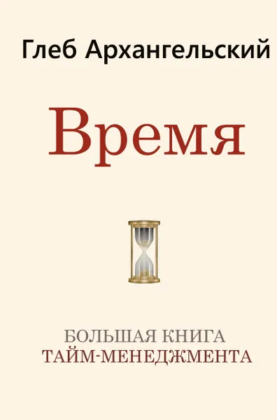 Обложка книги Время. Большая книга тайм-менеджмента, Архангельский Глеб Алексеевич