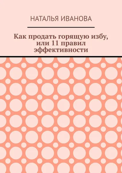 Обложка книги Как продать горящую избу, или 11 правил эффективности, Наталья Иванова