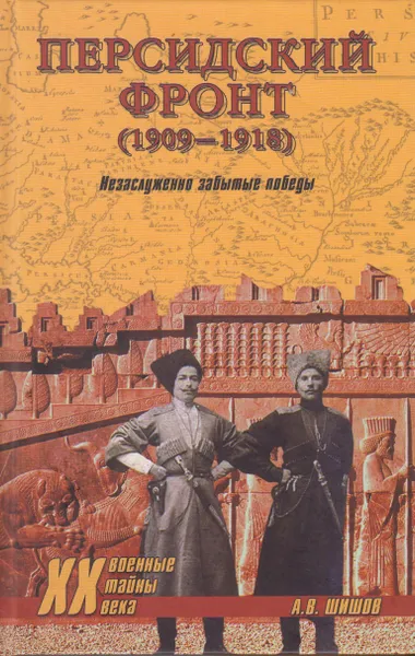 Обложка книги Персидский фронт (1909-1918). Незаслуженно забытые победы, Шишов Алексей Васильевич