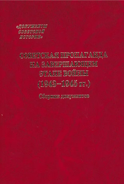 Обложка книги Советская пропаганда на завершающем этапе войны, Авт.-сост.  Лившин А.Я.,  Орлов И.Б.