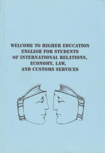 Обложка книги Welcome to Higher Education English for Students of International Relations, Economy, Law and Customs srvices, Салье Т.Е.