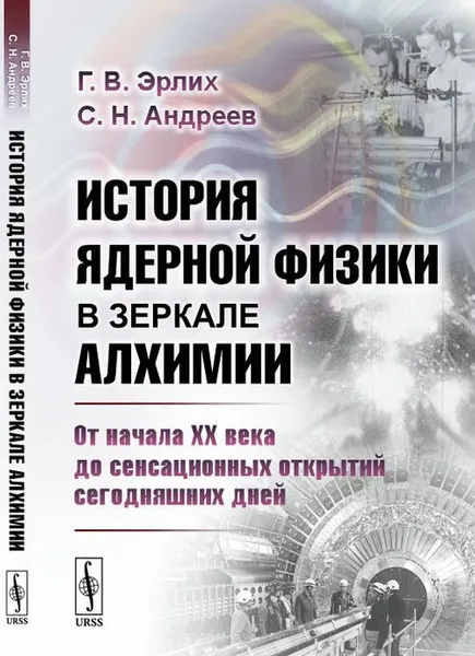 Обложка книги История ядерной физики в зеркале алхимии. От начала XX века до сенсационных открытий сегодняшних дней, Эрлих Г.В., Андреев С.Н.