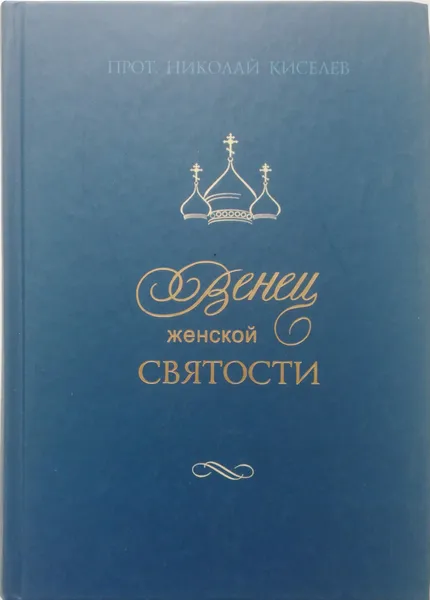 Обложка книги Венец женской святости, Протоиерей Николай Киселев, Е. Медведева, К. Изопольская
