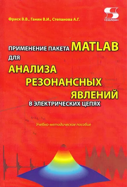 Обложка книги Применение пакета MATLAB для анализа резонансных явлений в электрических цепях. Учебно-методическое пособие, Фриск В. В.