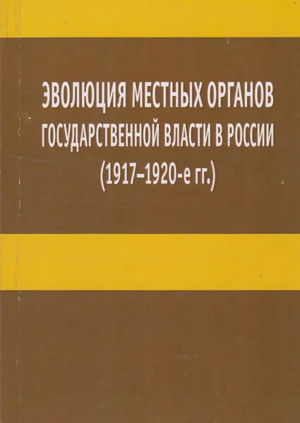 Обложка книги Эволюция местных органов государственной власти в России (1917-1920-е гг.), Тропов Игорь Анатольевич