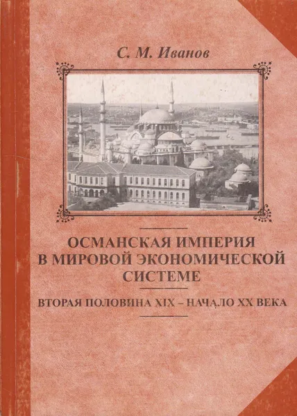 Обложка книги Османская империя в мировой экономической системе (вторая половина XIX - начало XX века), Иванов Сергей Михайлович