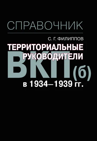 Обложка книги Территориальные руководители ВКП(б) в 1934-1939 гг. справочник, С.Г. Филиппов