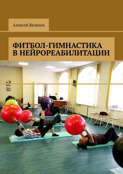 Обложка книги Фитбол-гимнастика в нейрореабилитации, Алексей Яковлев