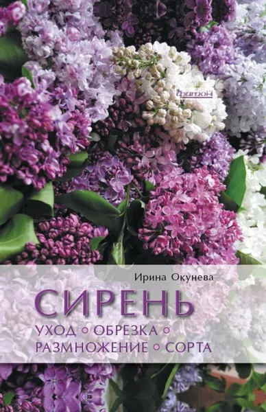 Обложка книги Сирень. Уход, обрезка, размножение, сорта, Окунева И.