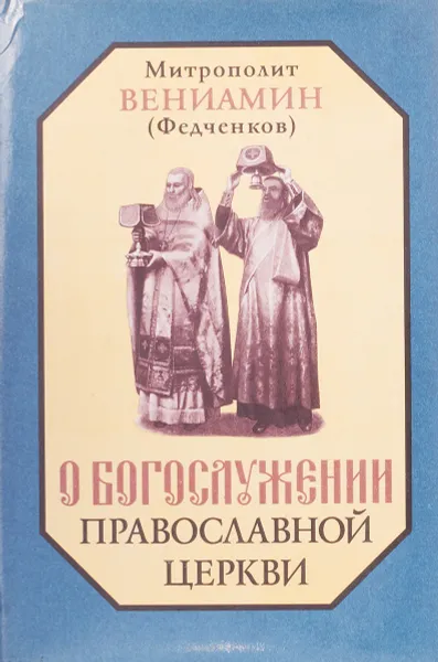 Обложка книги О богослужении православной церкви, Митрополит Вениамин ( Федченков )