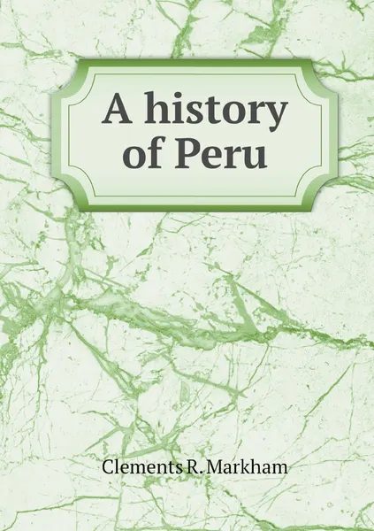 Обложка книги A history of Peru, Clements R. Markham