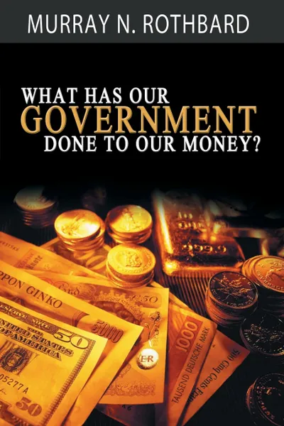 Обложка книги What Has Government Done to Our Money?, Murray N. Rothbard