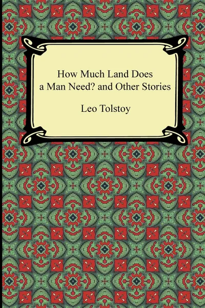 Обложка книги How Much Land Does a Man Need? and Other Stories, Leo Nikolayevich Tolstoy, Nathan Haskell Dole, Louise Maude